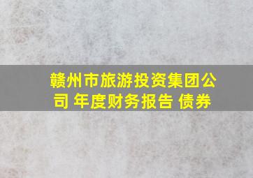 赣州市旅游投资集团公司 年度财务报告 债券